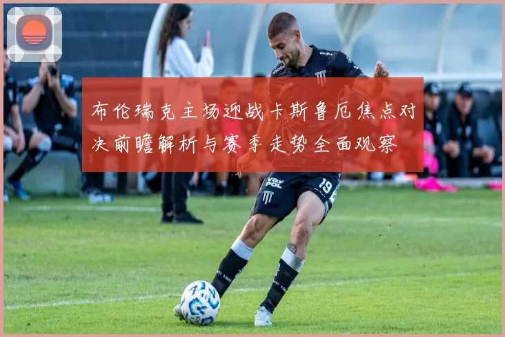 布伦瑞克主场迎战卡斯鲁厄焦点对决前瞻解析与赛季走势全面观察