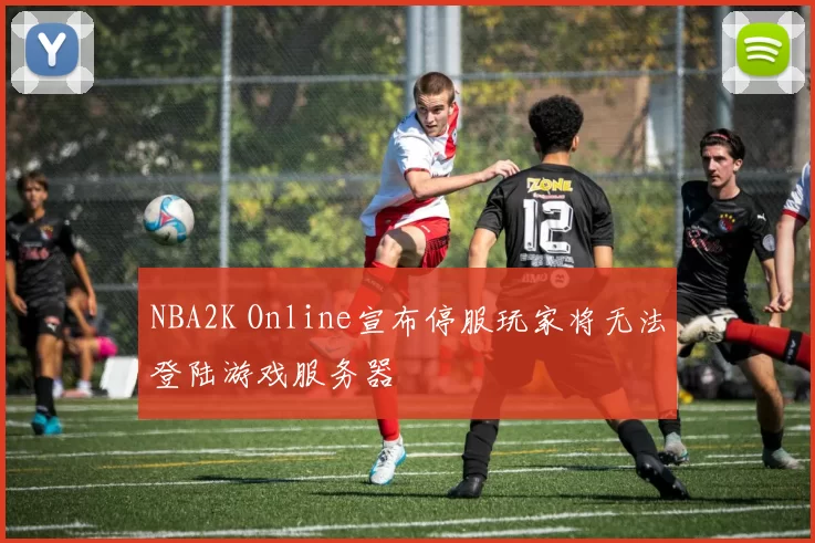 NBA2K Online宣布停服玩家将无法登陆游戏服务器