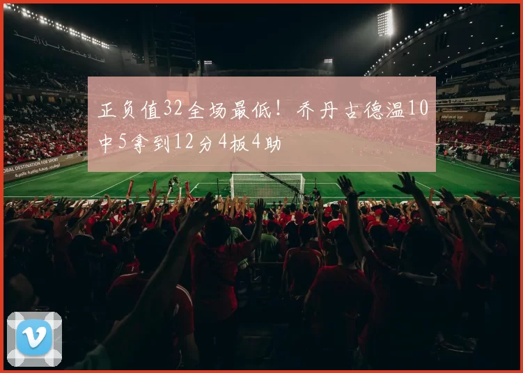 正负值32全场最低!乔丹古德温10中5拿到12分4板4助