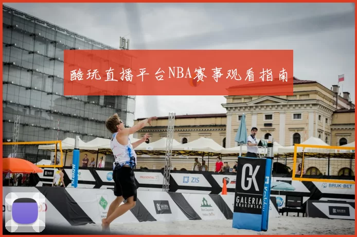 酷玩直播平台NBA赛事观看指南