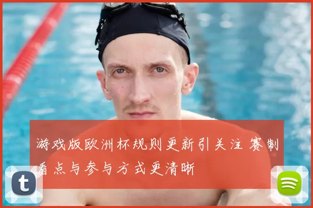 游戏版欧洲杯规则更新引关注 赛制看点与参与方式更清晰