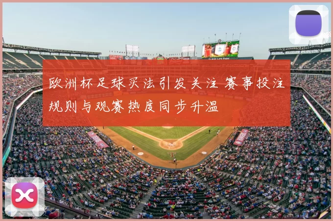 欧洲杯足球买法引发关注 赛事投注规则与观赛热度同步升温