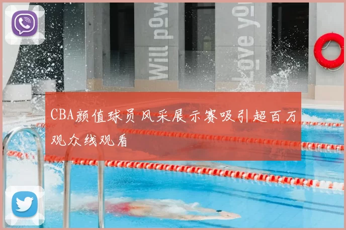 CBA颜值球员风采展示赛吸引超百万观众线观看