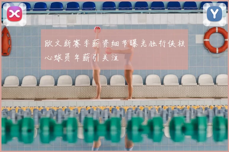 欧文新赛季薪资细节曝光独行侠核心球员年薪引关注
