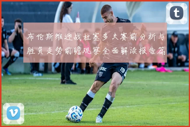 布伦斯维迎战杜塞多夫赛前分析与胜负走势前瞻观察全面解读报告篇