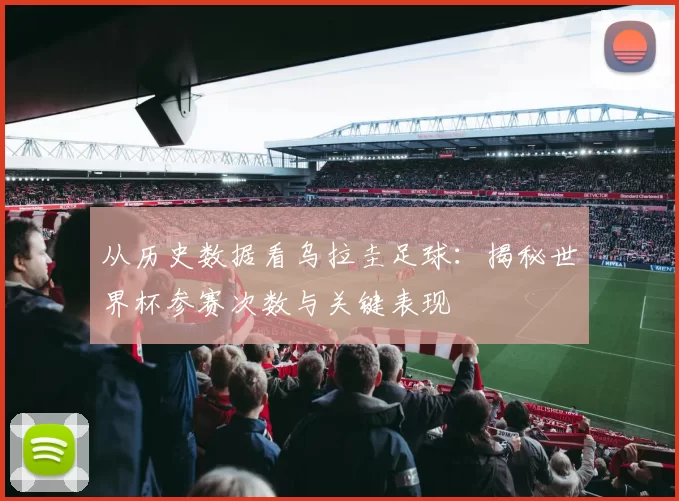 从历史数据看乌拉圭足球:揭秘世界杯参赛次数与关键表现