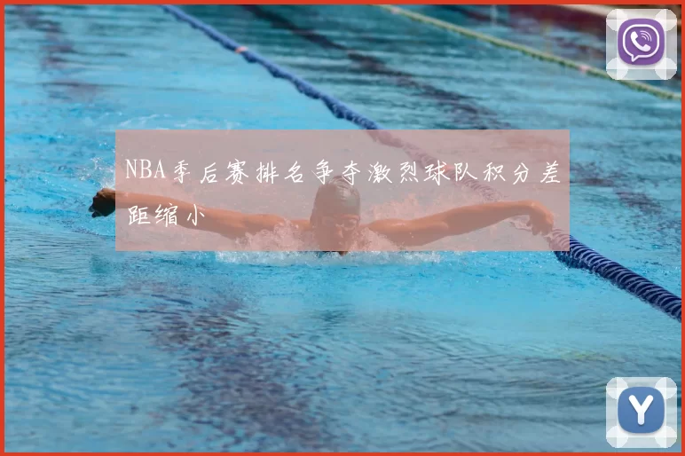 NBA季后赛排名争夺激烈球队积分差距缩小