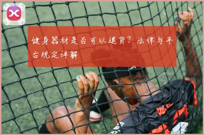 健身器材是否可以退货?法律与平台规定详解