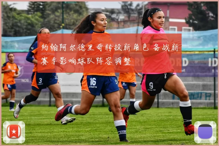 约翰阿尔德里奇转投新角色 备战新赛季影响球队阵容调整