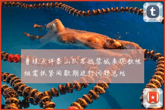 鲁媒点评泰山队客战蓉城表现教练组需抓紧间歇期进行问题总结