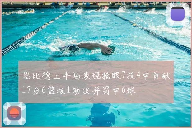 恩比德上半场表现抢眼7投4中贡献17分6篮板1助攻并罚中6球