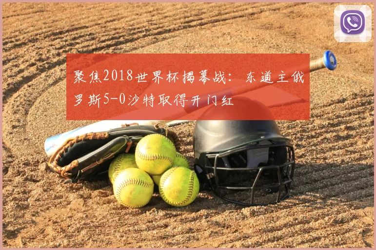 聚焦2018世界杯揭幕战:东道主俄罗斯5-0沙特取得开门红