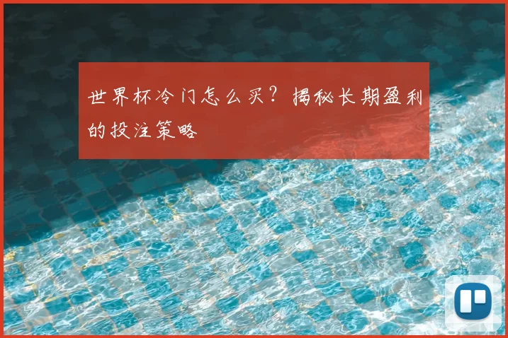 世界杯冷门怎么买?揭秘长期盈利的投注策略