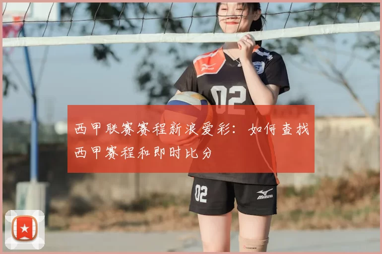 西甲联赛赛程新浪爱彩:如何查找西甲赛程和即时比分