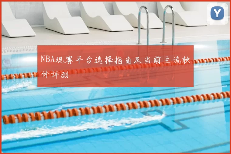 NBA观赛平台选择指南及当前主流软件评测