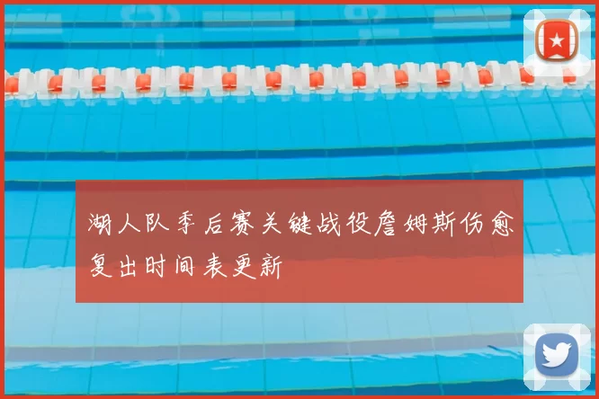 湖人队季后赛关键战役詹姆斯伤愈复出时间表更新