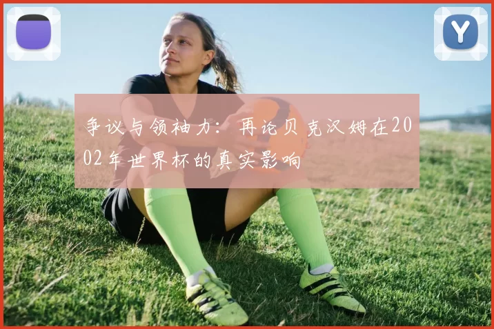 争议与领袖力:再论贝克汉姆在2002年世界杯的真实影响