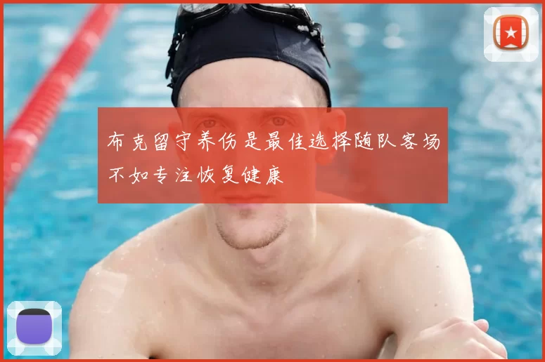 布克留守养伤是最佳选择随队客场不如专注恢复健康