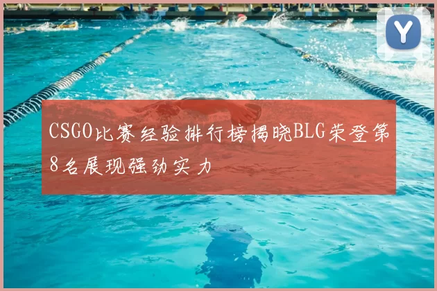 CSGO比赛经验排行榜揭晓BLG荣登第8名展现强劲实力