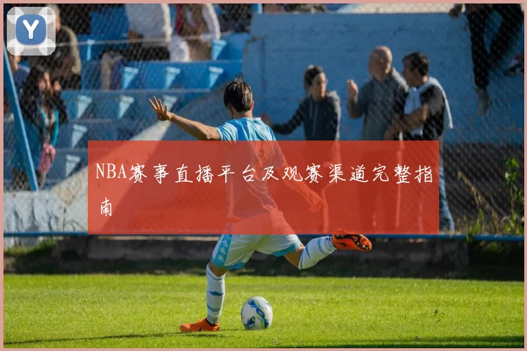 NBA赛事直播平台及观赛渠道完整指南