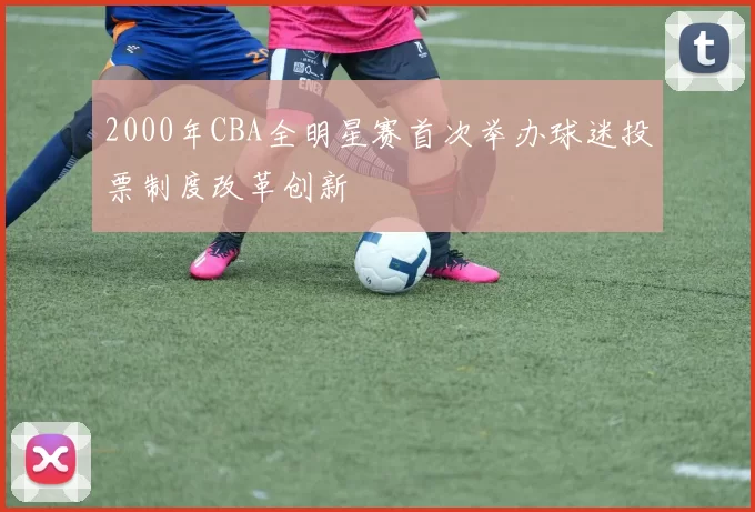 2000年CBA全明星赛首次举办球迷投票制度改革创新