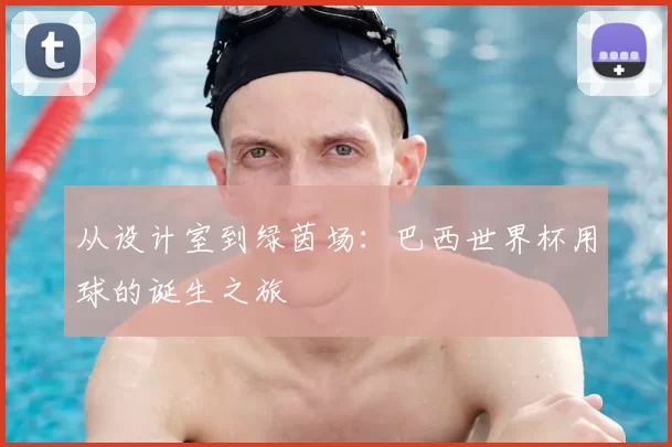 从设计室到绿茵场:巴西世界杯用球的诞生之旅