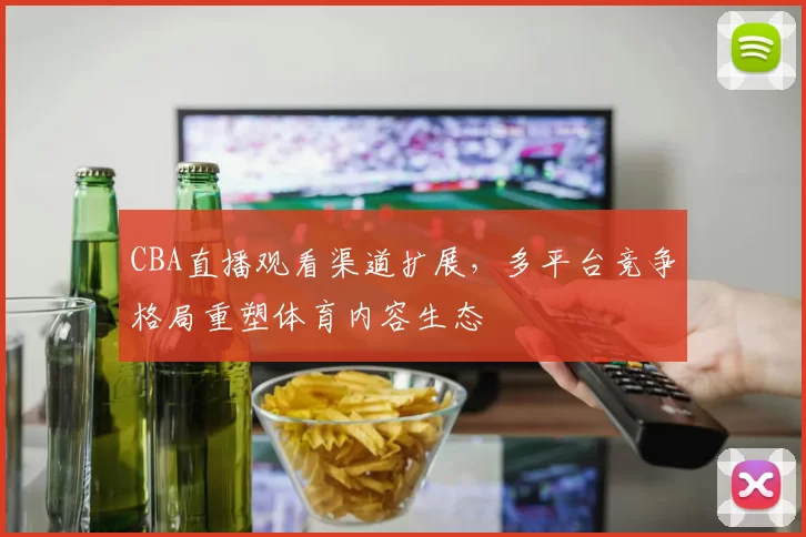 CBA直播观看渠道扩展,多平台竞争格局重塑体育内容生态