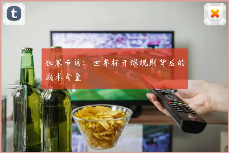 独家专访:世界杯开球规则背后的战术考量