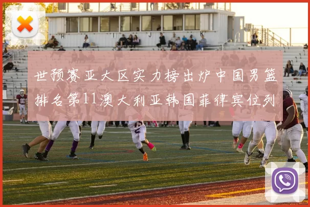 世预赛亚大区实力榜出炉中国男篮排名第11澳大利亚韩国菲律宾位列前三
