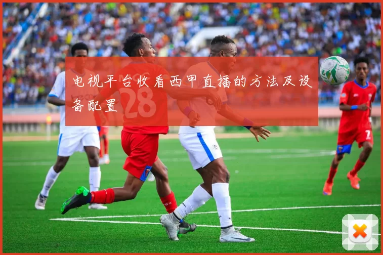 电视平台收看西甲直播的方法及设备配置