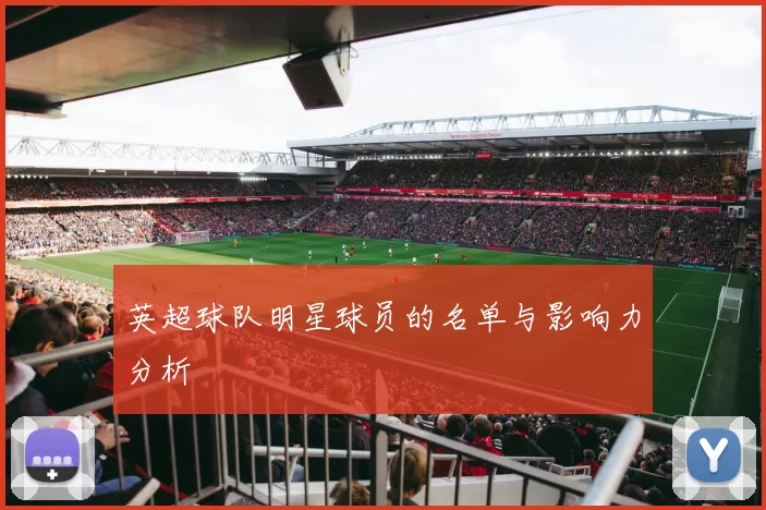 英超球队明星球员的名单与影响力分析