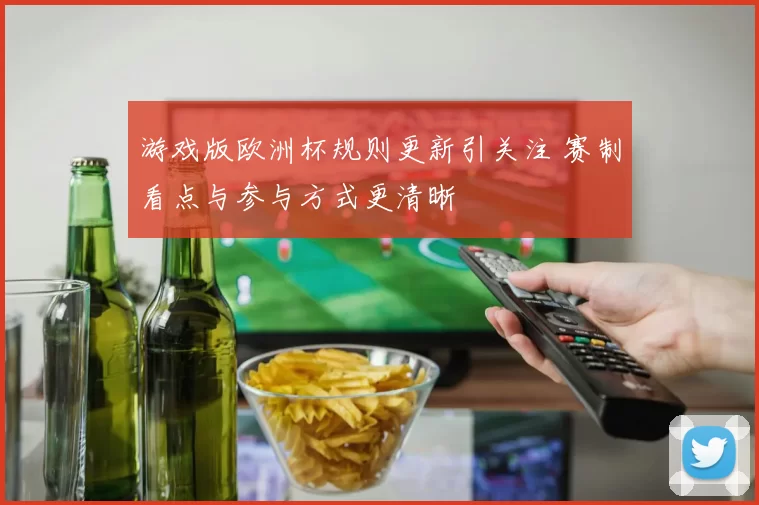 游戏版欧洲杯规则更新引关注 赛制看点与参与方式更清晰