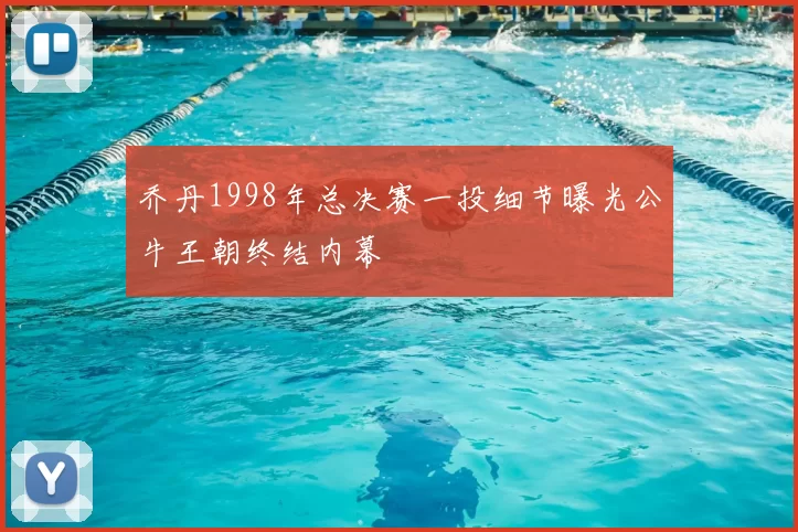 乔丹1998年总决赛一投细节曝光公牛王朝终结内幕