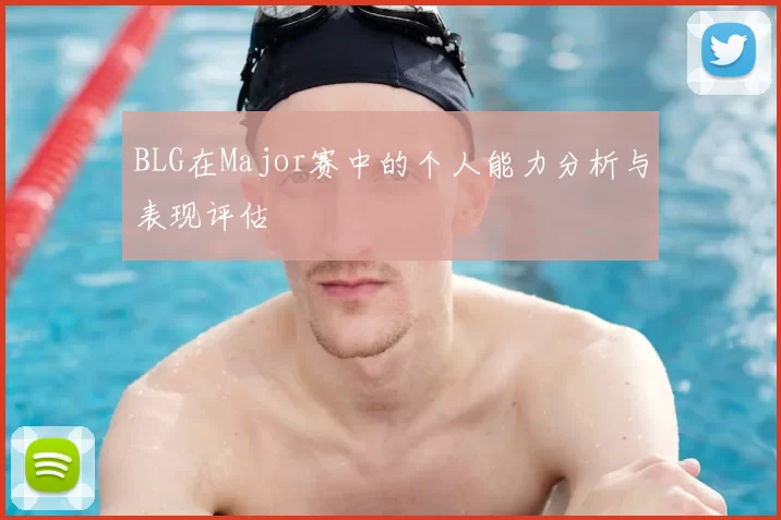 BLG在Major赛中的个人能力分析与表现评估