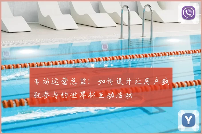 专访运营总监:如何设计让用户疯狂参与的世界杯互动活动
