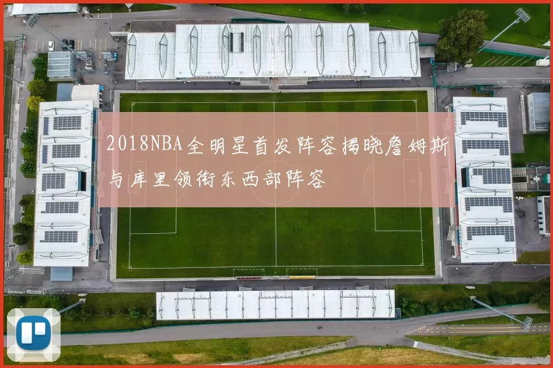 2018NBA全明星首发阵容揭晓詹姆斯与库里领衔东西部阵容