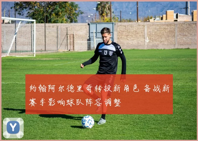 约翰阿尔德里奇转投新角色 备战新赛季影响球队阵容调整