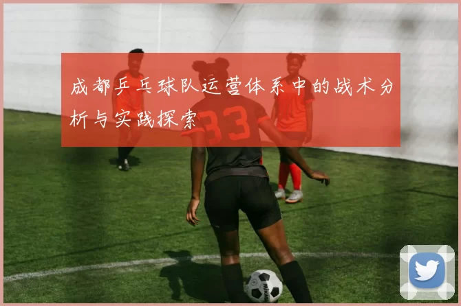 成都乒乓球队运营体系中的战术分析与实践探索