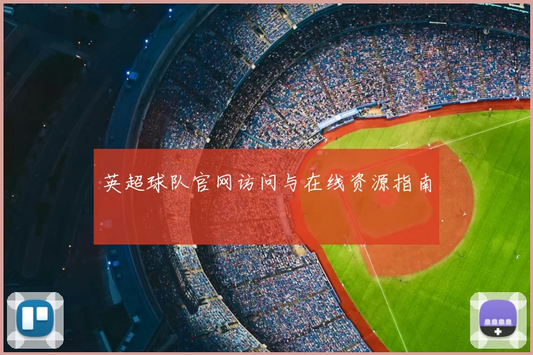 英超球队官网访问与在线资源指南