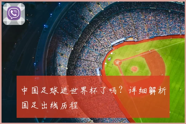 中国足球进世界杯了吗?详细解析国足出线历程