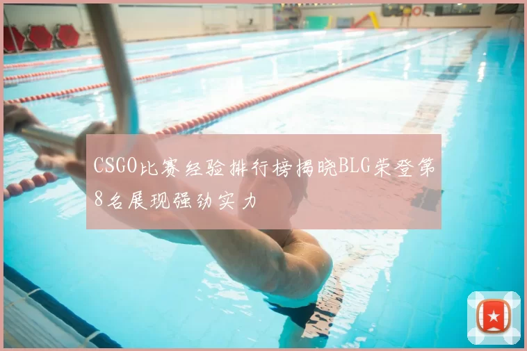 CSGO比赛经验排行榜揭晓BLG荣登第8名展现强劲实力