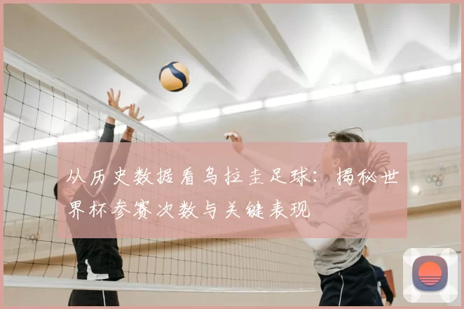 从历史数据看乌拉圭足球:揭秘世界杯参赛次数与关键表现