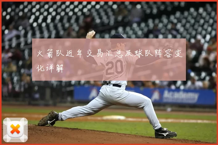 火箭队近年交易汇总及球队阵容变化详解