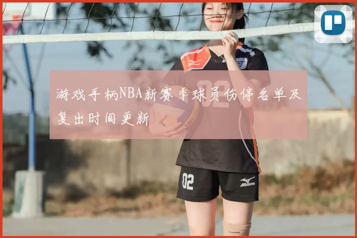 游戏手柄NBA新赛季球员伤停名单及复出时间更新