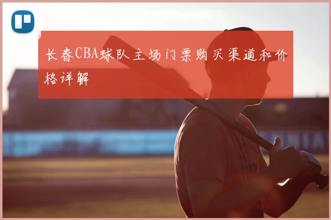 长春CBA球队主场门票购买渠道和价格详解