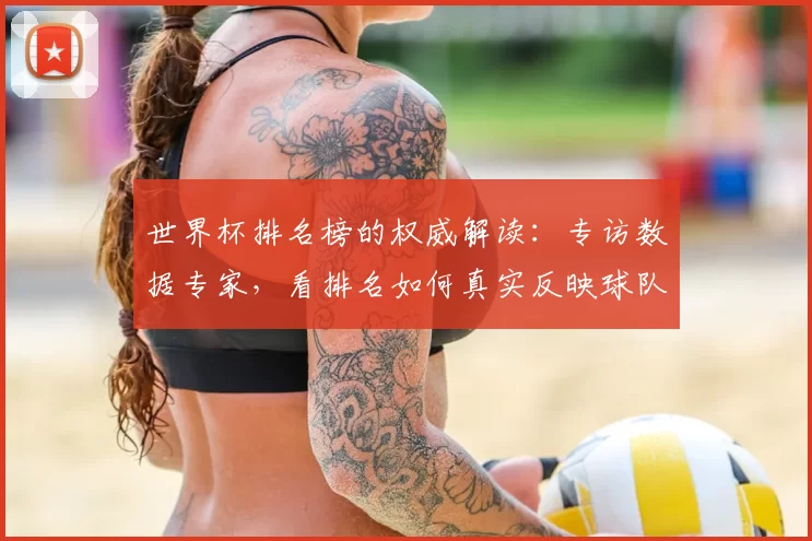 世界杯排名榜的权威解读:专访数据专家,看排名如何真实反映球队实力