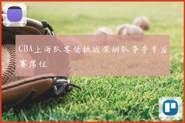 CBA上海队客场挑战深圳队争夺季后赛席位