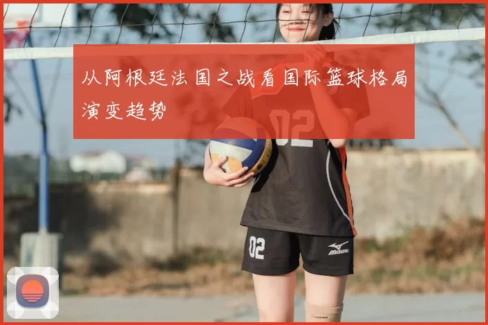 从阿根廷法国之战看国际篮球格局演变趋势
