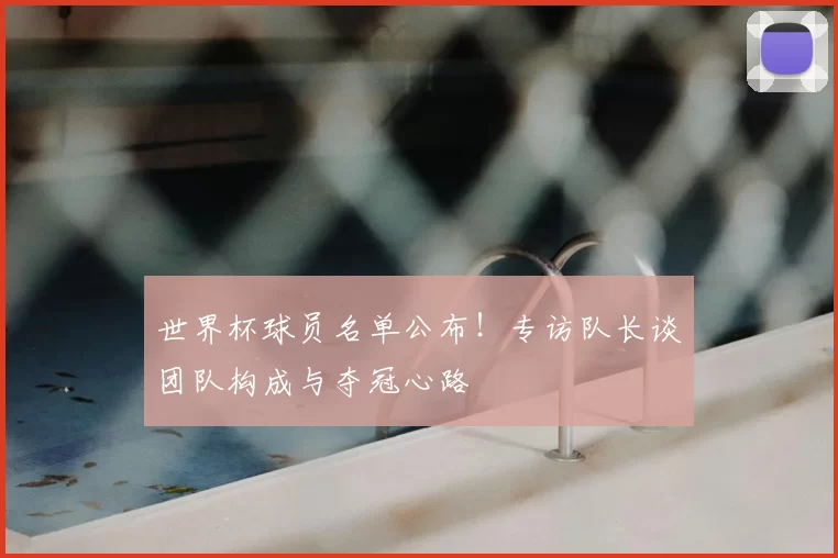 世界杯球员名单公布!专访队长谈团队构成与夺冠心路