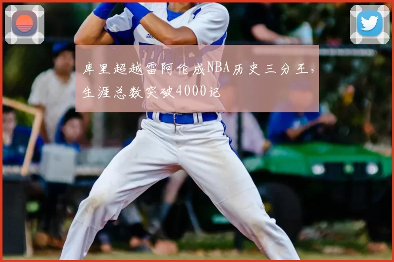 库里超越雷阿伦成NBA历史三分王,生涯总数突破4000记